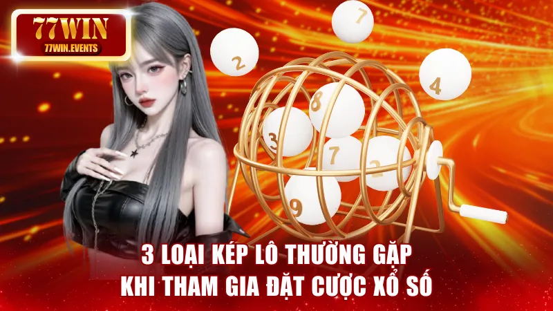 3 loại kép lô thường gặp khi tham gia đặt cược xổ số