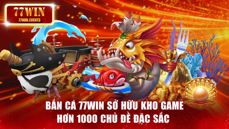 Bắn Cá 77win - Sở Hữu Kho Game Hơn 1000 Chủ Đề Đặc Sắc