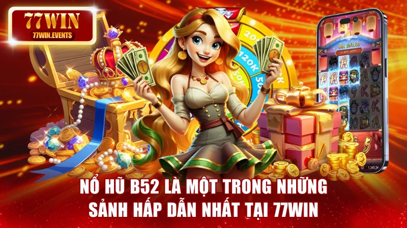 Nổ hũ B52 là một trong những sảnh hấp dẫn nhất tại 77Win