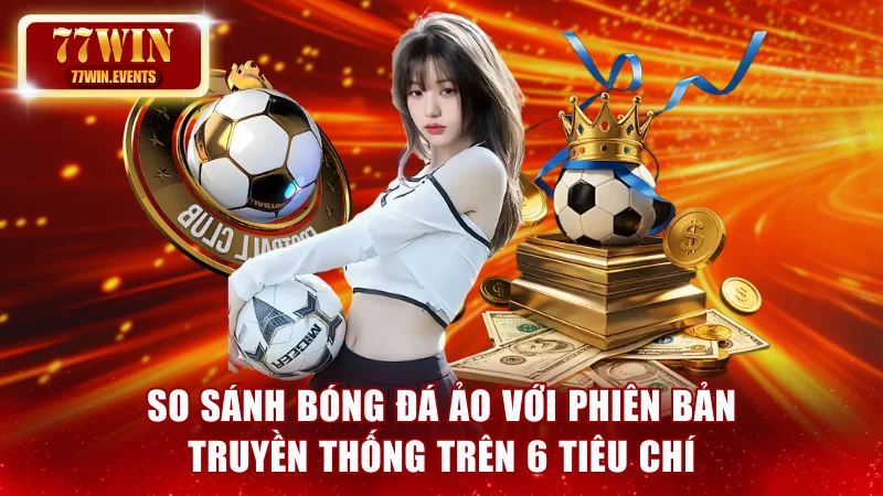 So sánh bóng đá ảo với phiên bản truyền thống trên 6 tiêu chí