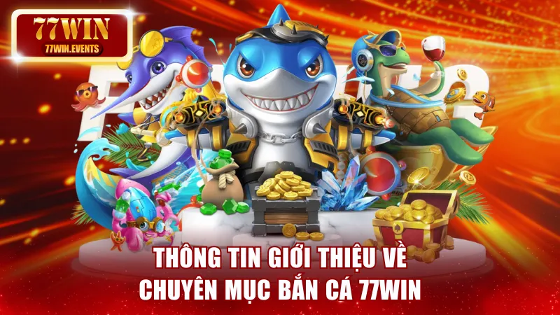 Thông tin giới thiệu về chuyên mục đổi thưởng bắn cá 77win